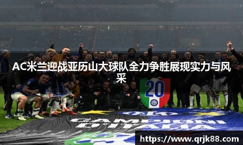 AC米兰迎战亚历山大球队全力争胜展现实力与风采