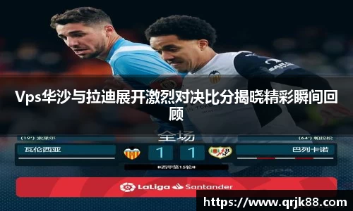 Vps华沙与拉迪展开激烈对决比分揭晓精彩瞬间回顾