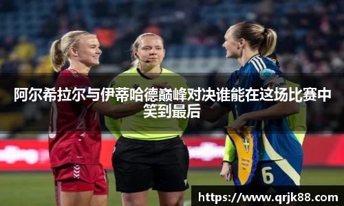 阿尔希拉尔与伊蒂哈德巅峰对决谁能在这场比赛中笑到最后