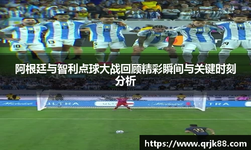 阿根廷与智利点球大战回顾精彩瞬间与关键时刻分析