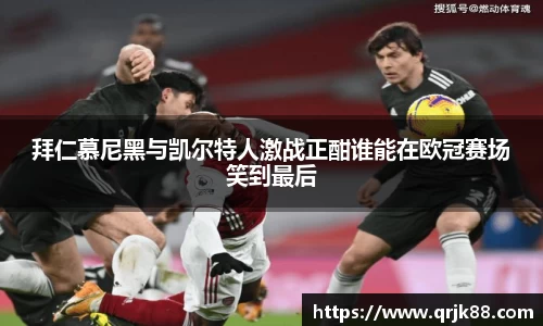 拜仁慕尼黑与凯尔特人激战正酣谁能在欧冠赛场笑到最后