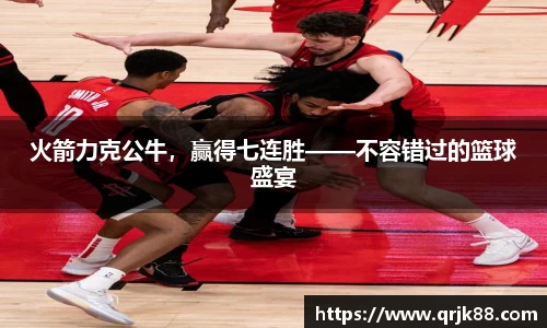 火箭力克公牛，赢得七连胜——不容错过的篮球盛宴