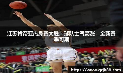 江苏肯帝亚热身赛大胜，球队士气高涨，全新赛季可期