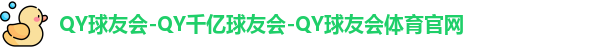 QY球友会-QY千亿球友会-QY球友会体育官网